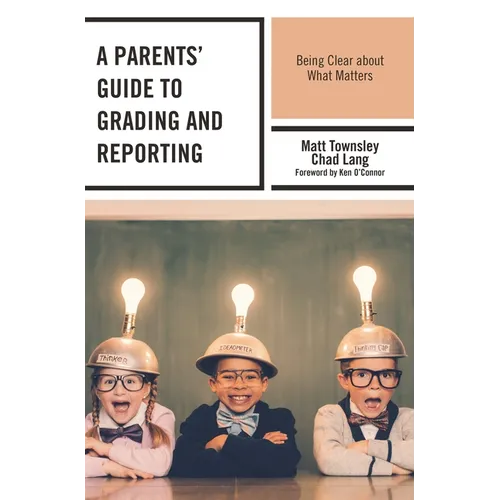 A Parents' Guide to Grading and Reporting: Being Clear about What Matters - Paperback