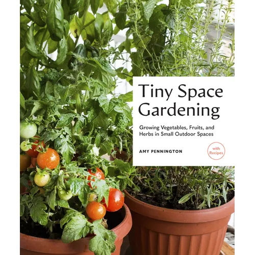 Tiny Space Gardening: Growing Vegetables, Fruits, and Herbs in Small Outdoor Spaces (with Recipes) - Paperback