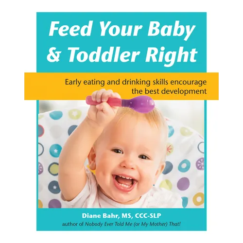 Feed Your Baby and Toddler Right: Early Eating and Drinking Skills Encourage the Best Development - Paperback