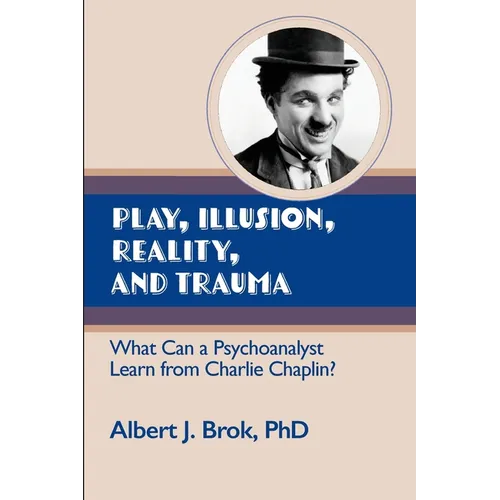 Play, illusion, Reality, and Trauma: What Can a Psychoanalyst Learn from Charlie Chaplin? - Paperback
