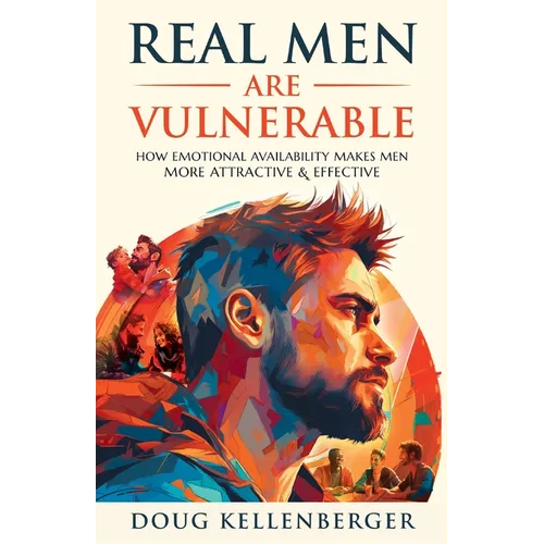 Real Men Are Vulnerable: How Emotional Availability Makes Men More Attractive and Effective - Paperback