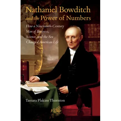 Nathaniel Bowditch and the Power of Numbers: How a Nineteenth-Century Man of Business, Science, and the Sea Changed American Life - Paperback