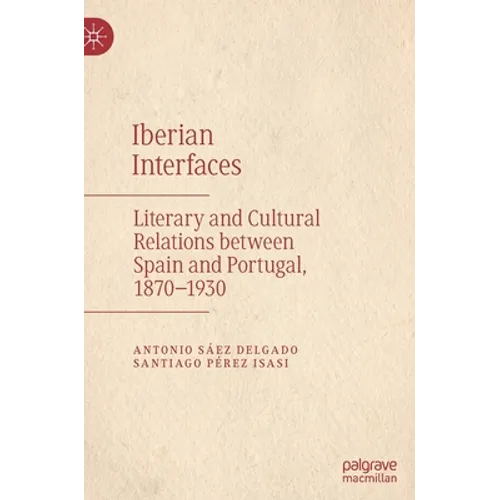 Iberian Interfaces: Literary and Cultural Relations Between Spain and Portugal, 1870-1930 - Hardcover