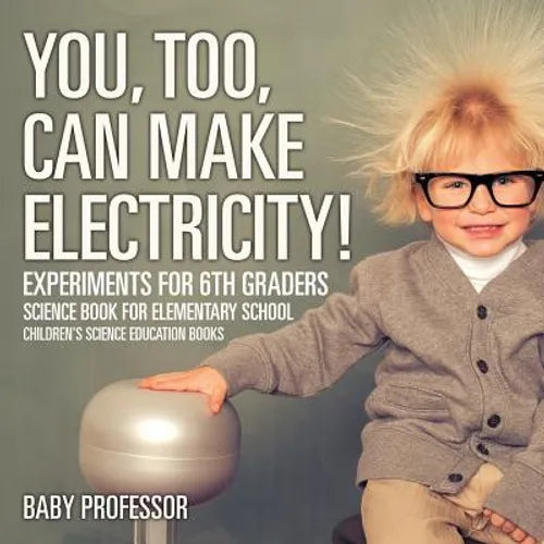 You, Too, Can Make Electricity! Experiments for 6th Graders - Science Book for Elementary School Children's Science Education books - Paperback