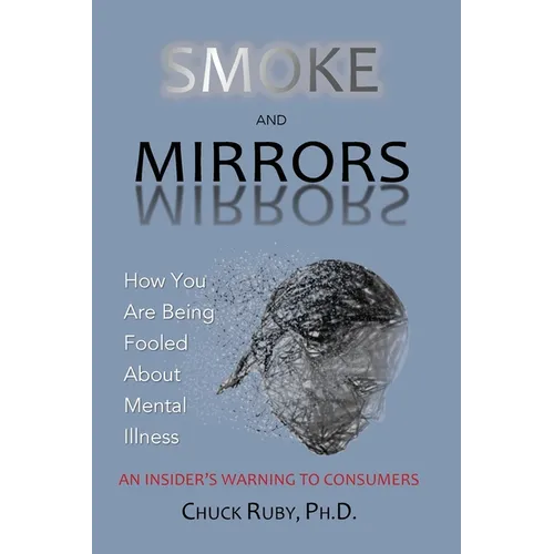 Smoke and Mirrors: How You Are Being Fooled About Mental Illness - An Insider's Warning to Consumers - Paperback