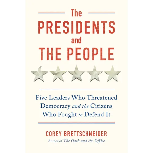 The Presidents and the People: Five Leaders Who Threatened Democracy and the Citizens Who Fought to Defend It - Hardcover