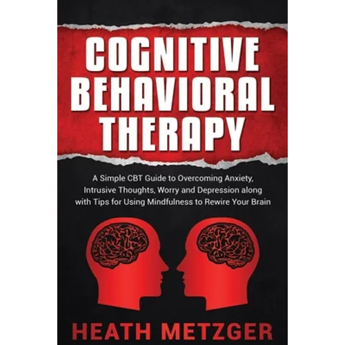 Cognitive Behavioral Therapy: A Simple CBT Guide to Overcoming Anxiety, Intrusive Thoughts, Worry and Depression along with Tips for Using Mindfulne - Paperback