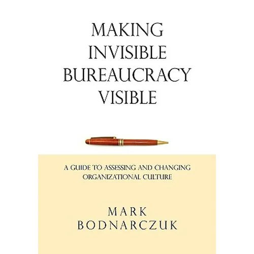 Making Invisible Bureaucracy Visible: A Guide to Assessing and Changing Organizational Culture - Paperback