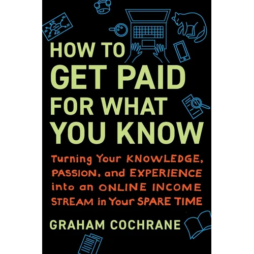 How to Get Paid for What You Know: Turning Your Knowledge, Passion, and Experience Into an Online Income Stream in Your Spare Time - Hardcover