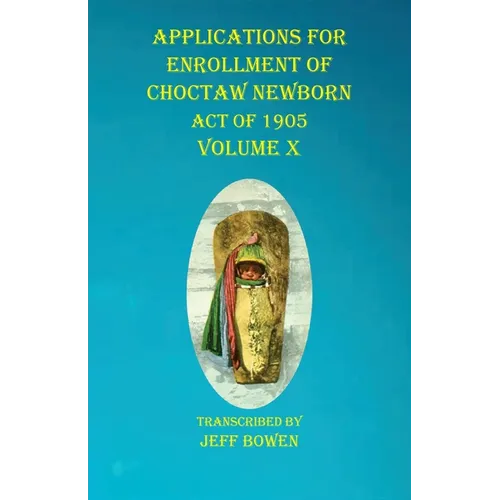 Applications For Enrollment of Choctaw Newborn Act of 1905 Volume X - Paperback