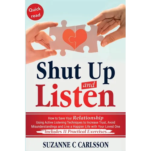 Shut Up and Listen: How to Save Your Relationship Using Active Listening Techniques to Increase Trust, Avoid Misunderstandings and Live a Happier Life - Paperback