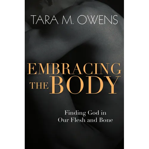 Embracing the Body: Finding God in Our Flesh and Bone - Paperback