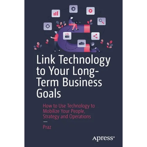 Link Technology to Your Long-Term Business Goals: How to Use Technology to Mobilize Your People, Strategy and Operations - Paperback