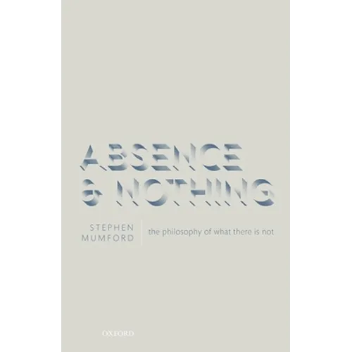 Absence and Nothing: The Philosophy of What There Is Not - Hardcover