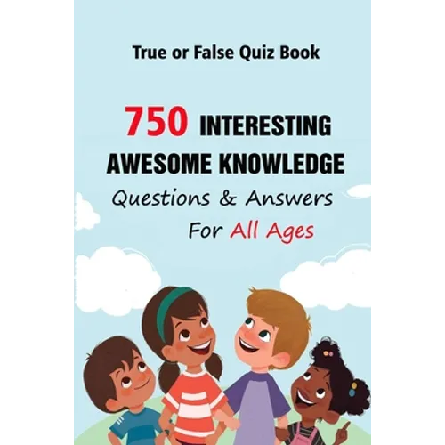 True or False Quiz Book: 750 Interesting, Awesome Knowledge Questions & Answers For All Ages - Paperback