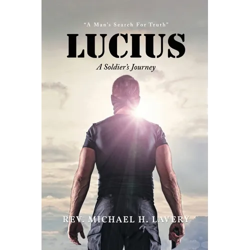 Lucius: A Soldier's Journey "A Man's Search For Truth" - Paperback