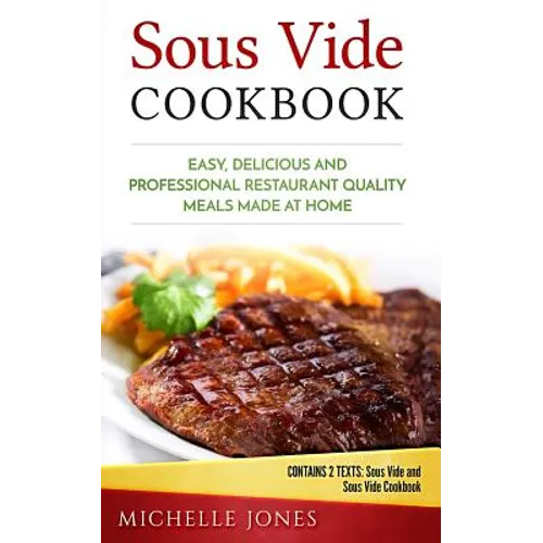 Sous Vide Cookbook: Easy, Delicious and Professional Restaurant Quality Meals Made at Home (Contains 2 Texts: Sous Vide and Sous Vide Cookbook) - Paperback