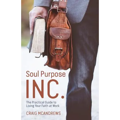 Soul Purpose Inc.: The Practical Guide to Living Your Faith at Work - Paperback