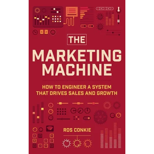 The Marketing Machine: How to Engineer Profitable, Effective Marketing for Your Small Business - Hardcover