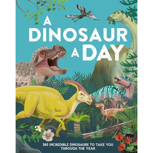 A Dinosaur a Day: 365 Incredible Dinosaurs to Take You Through the Year - Hardcover