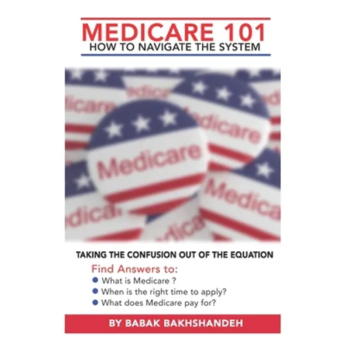 Medicare 101 - HOW TO NAVIGATE THE SYSTEM - Paperback