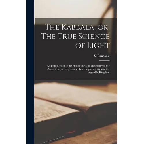 The Kabbala, or, The True Science of Light: an Introduction to the Philosophy and Theosophy of the Ancient Sages: Together With a Chapter on Light in - Hardcover