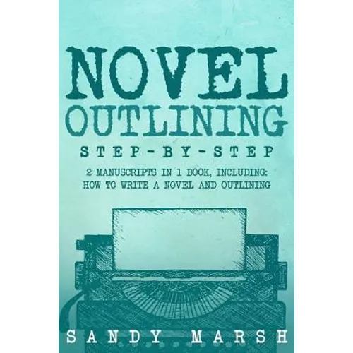 Novel Outlining: Step-by-Step - 2 Manuscripts in 1 Book - Essential Novel Outline, Novel Chapter Planning and Fiction Book Outlining Tr - Paperback