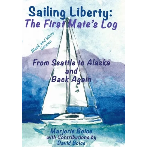 Sailing Liberty: First Mate's Log: From Seattle to Alaska and Back Again (Black and White Version) - Paperback