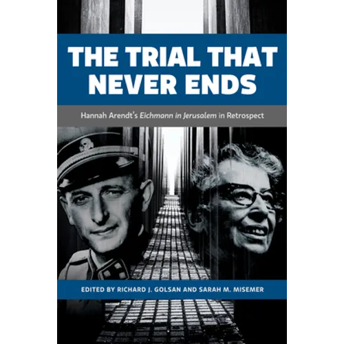 The Trial That Never Ends: Hannah Arendt's 'Eichmann in Jerusalem' in Retrospect - Hardcover