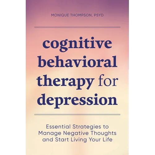 Cognitive Behavioral Therapy for Depression: Essential Strategies to Manage Negative Thoughts and Start Living Your Life - Paperback