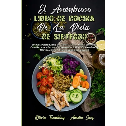 El Asombroso Libro De Cocina De La Dieta De Sirtfood: Un Completo Libro De Cocina De La Dieta Sirtfood Con Recetas Fáciles Y Sabrosas Para Quemar Gras - Paperback