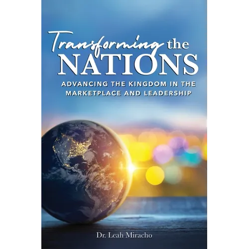 Transforming the Nations: Advancing the Kingdom in the Marketplace and Leadership: Advancing the Kingdom in the Marketplace and Leadership - Paperback