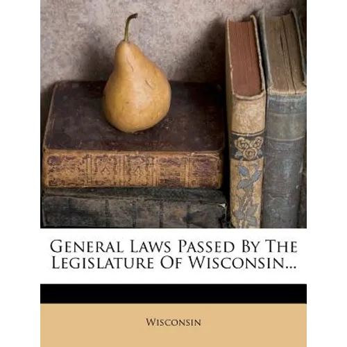 General Laws Passed by the Legislature of Wisconsin... - Paperback