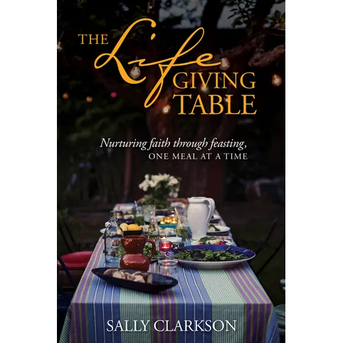 The Lifegiving Table: Nurturing Faith Through Feasting, One Meal at a Time - Paperback