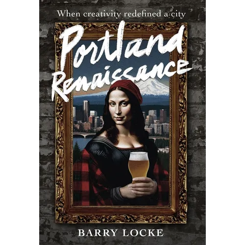 Portland Renaissance: When Creativity Redefined a City - Hardcover