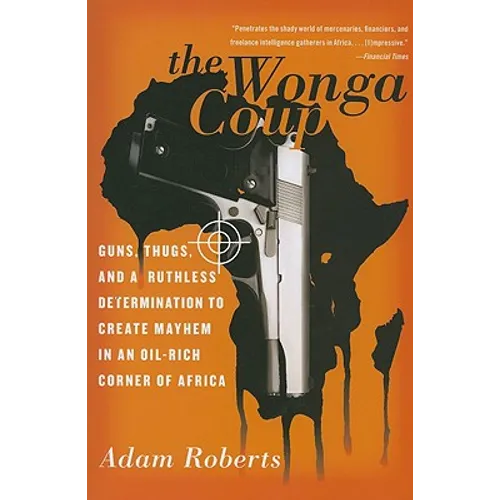 The Wonga Coup: Guns, Thugs, and a Ruthless Determination to Create Mayhem in an Oil-Rich Corner of Africa - Paperback
