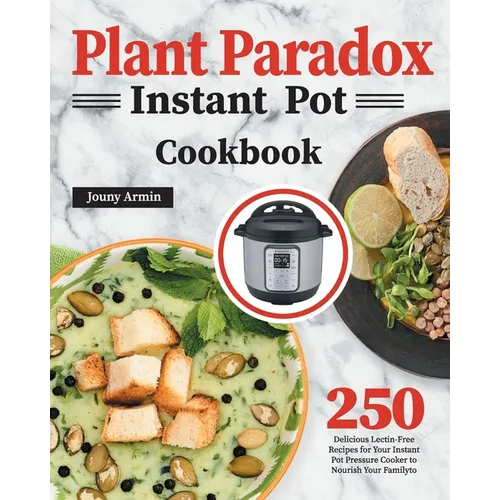 Plant Paradox Instant Pot Cookbook: 250 Delicious Lectin-Free Recipes for Your Instant Pot Pressure Cooker to Nourish Your Familyto - Paperback