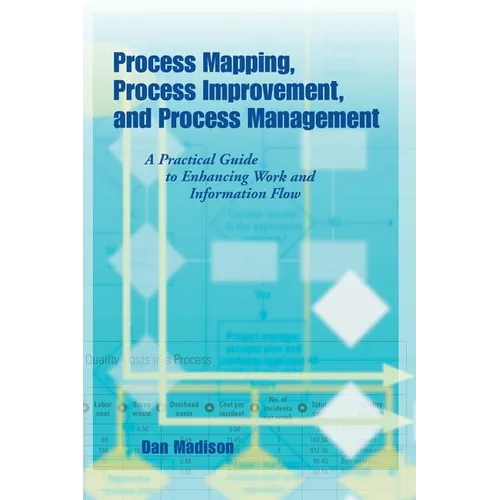 Process Mapping, Process Improvement and Process Management: A Practical Guide to Enhancing Work Flow and Information Flow - Paperback