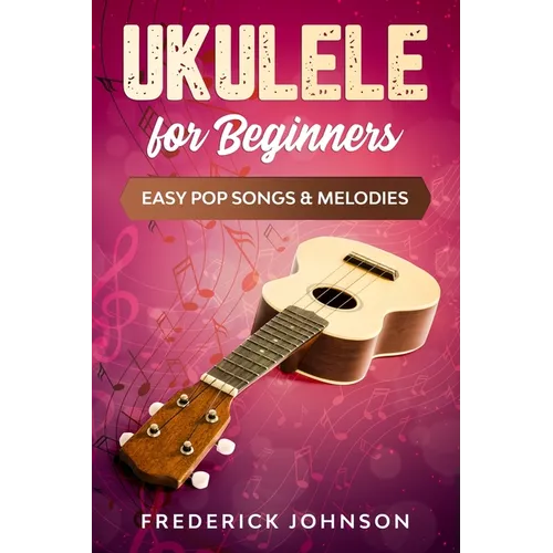 Ukulele For Beginners: Easy Pop Songs & Melodies - Paperback