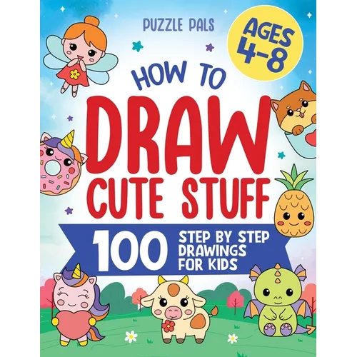 How To Draw Cute Stuff: 100 Simple Step By Step Drawings For Kids Ages 4 to 8 - Paperback