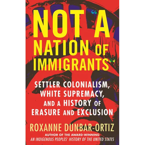 Not a Nation of Immigrants: Settler Colonialism, White Supremacy, and a History of Erasure and Exclusion - Hardcover