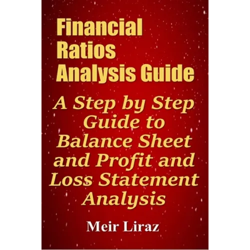 Financial Ratios Analysis Guide: A Step by Step Guide to Balance Sheet and Profit and Loss Statement Analysis - Paperback