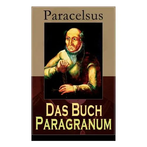 Das Buch Paragranum: Die Gründe der Arznei: Philosophie + Astronomie + Alchimie, der dritte Grund medicinae + Der vierte Grund der Arznei, welcher ist - Paperback