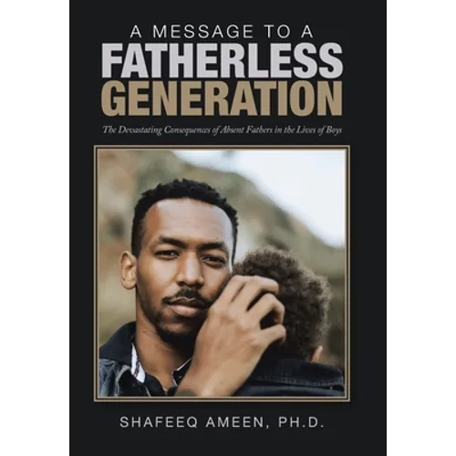 A Message to a Fatherless Generation: The Devastating Consequences of Absent Fathers in the Lives of Boys - Hardcover