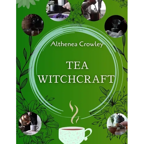 Tea Witchcraft Guide: Tea Healing, Magical Qualities, Common Tea Recipes, Magical Tea Blend Recipes, Herbal Spells and Potions. - Paperback