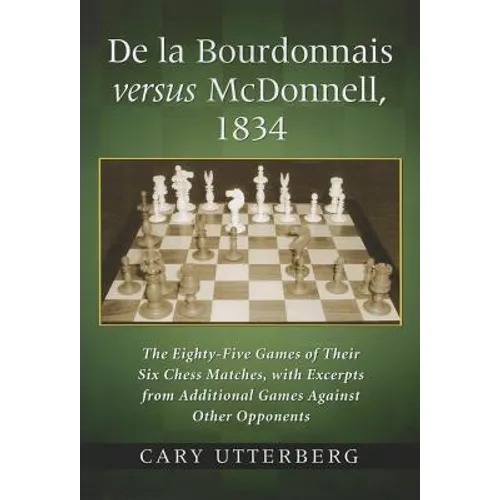De la Bourdonnais versus McDonnell, 1834: The Eighty-Five Games of Their Six Chess Matches, with Excerpts from Additional Games Against Other Opponent - Paperback