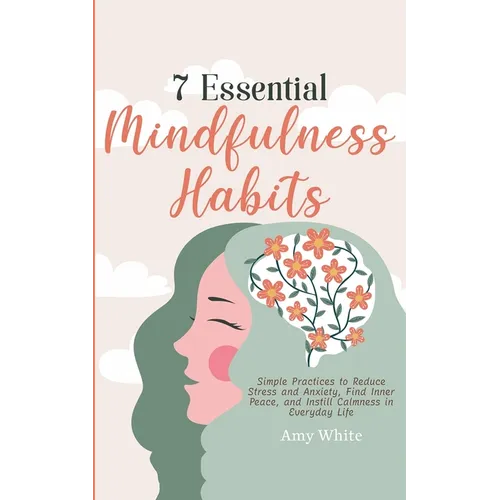 7 Essential Mindfulness Habits: Simple Practices to Reduce Stress and Anxiety, Find Inner Peace and Instill Calmness in Everyday Life - Paperback