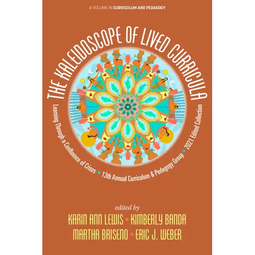 The Kaleidoscope of Lived Curricula: Learning Through a Confluence of Crises 13th Annual Curriculum & Pedagogy Group 2021 Edited Collection - Paperback