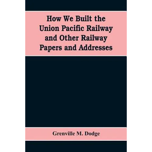 How We Built the Union Pacific Railway and Other Railway Papers and Addresses - Paperback
