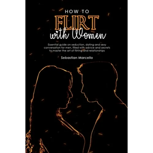 How to Flirt with Women: Essential guide on seduction, dating and sexy conversation for men, filled with advice and secrets to master the art of flirt - Paperback